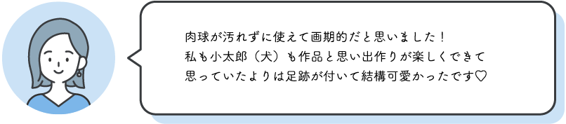 ⾁球が汚れずに使えて画期的だと思いました！私も⼩太郎（⽝）も作品と思い出作りが楽しくできて思っていたよりは⾜跡が付いて結構可愛かったです♡